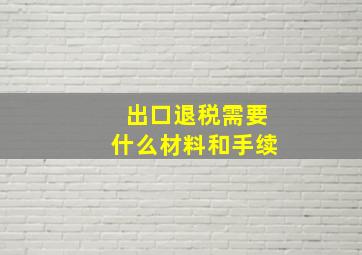 出口退税需要什么材料和手续