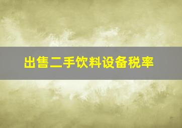 出售二手饮料设备税率