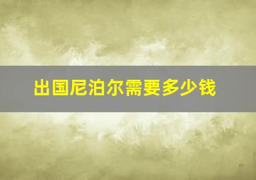 出国尼泊尔需要多少钱