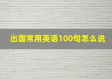 出国常用英语100句怎么说