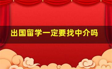 出国留学一定要找中介吗