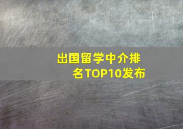 出国留学中介排名TOP10发布