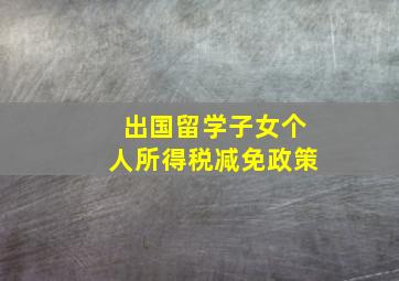 出国留学子女个人所得税减免政策