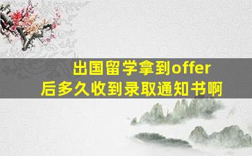 出国留学拿到offer后多久收到录取通知书啊