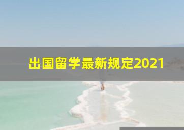 出国留学最新规定2021