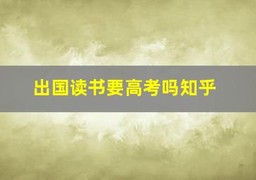 出国读书要高考吗知乎