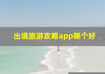 出境旅游攻略app哪个好