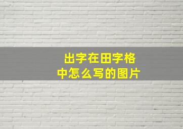 出字在田字格中怎么写的图片