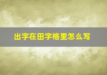 出字在田字格里怎么写