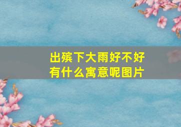 出殡下大雨好不好有什么寓意呢图片