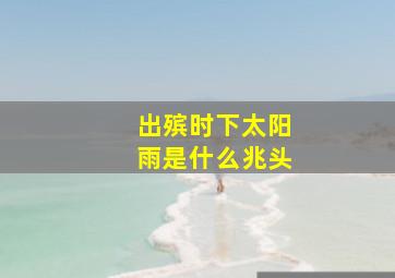 出殡时下太阳雨是什么兆头