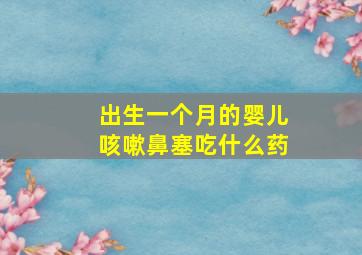 出生一个月的婴儿咳嗽鼻塞吃什么药