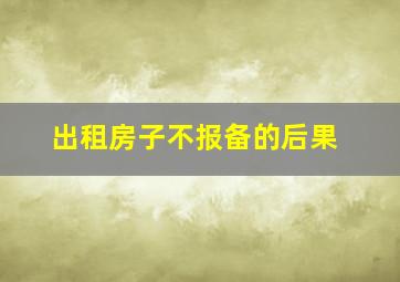 出租房子不报备的后果