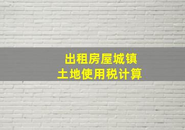 出租房屋城镇土地使用税计算