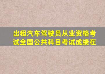 出租汽车驾驶员从业资格考试全国公共科目考试成绩在