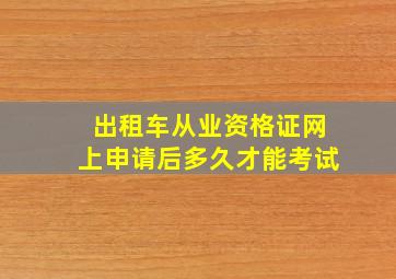 出租车从业资格证网上申请后多久才能考试