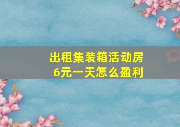 出租集装箱活动房6元一天怎么盈利