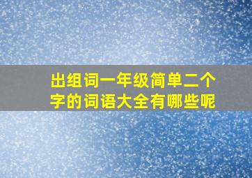 出组词一年级简单二个字的词语大全有哪些呢