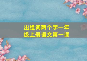 出组词两个字一年级上册语文第一课