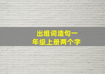 出组词造句一年级上册两个字