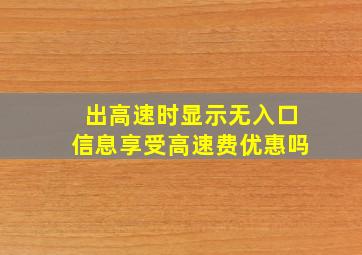 出高速时显示无入口信息享受高速费优惠吗