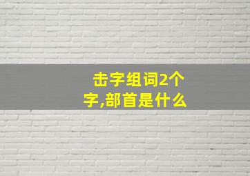 击字组词2个字,部首是什么