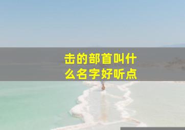 击的部首叫什么名字好听点