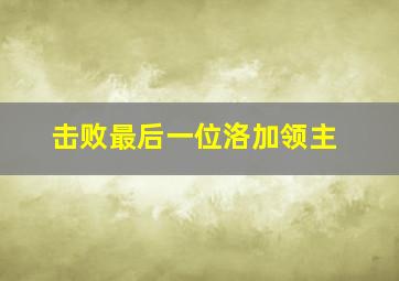 击败最后一位洛加领主