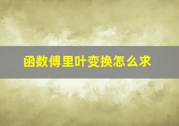 函数傅里叶变换怎么求