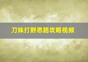 刀妹打野思路攻略视频