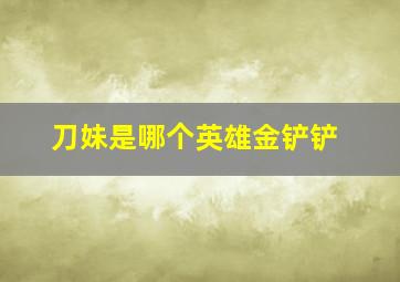 刀妹是哪个英雄金铲铲