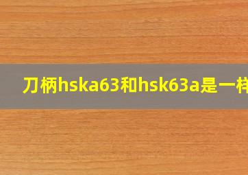 刀柄hska63和hsk63a是一样吗