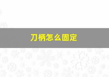 刀柄怎么固定