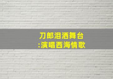 刀郎泪洒舞台:演唱西海情歌