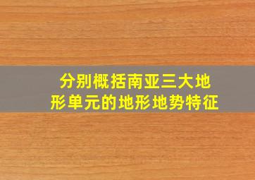 分别概括南亚三大地形单元的地形地势特征