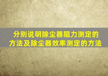 分别说明除尘器阻力测定的方法及除尘器效率测定的方法