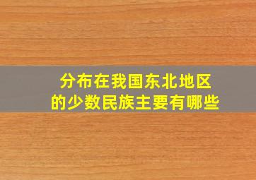 分布在我国东北地区的少数民族主要有哪些