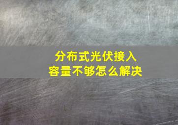 分布式光伏接入容量不够怎么解决