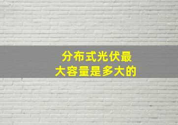 分布式光伏最大容量是多大的