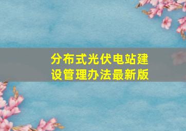 分布式光伏电站建设管理办法最新版