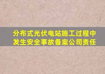 分布式光伏电站施工过程中发生安全事故备案公司责任