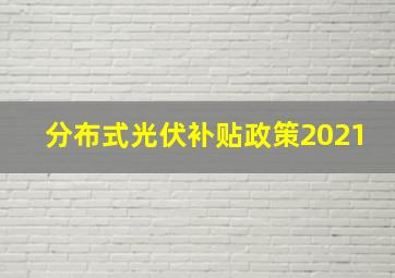 分布式光伏补贴政策2021