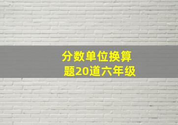 分数单位换算题20道六年级