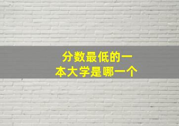 分数最低的一本大学是哪一个