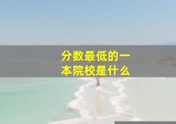 分数最低的一本院校是什么