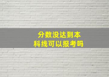 分数没达到本科线可以报考吗