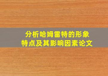 分析哈姆雷特的形象特点及其影响因素论文