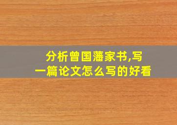 分析曾国藩家书,写一篇论文怎么写的好看