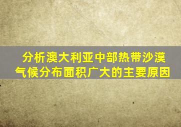 分析澳大利亚中部热带沙漠气候分布面积广大的主要原因