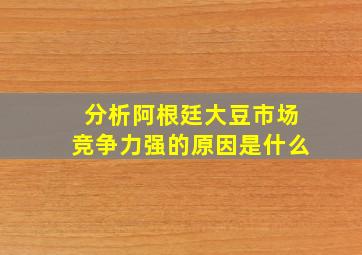 分析阿根廷大豆市场竞争力强的原因是什么